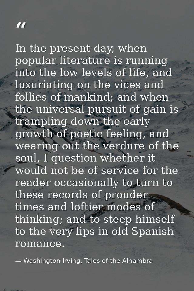 In the present day, when popular literature is running into the low levels of life, and luxuriating on the vices and fol — Washington Irving, Tales of the Alhambra