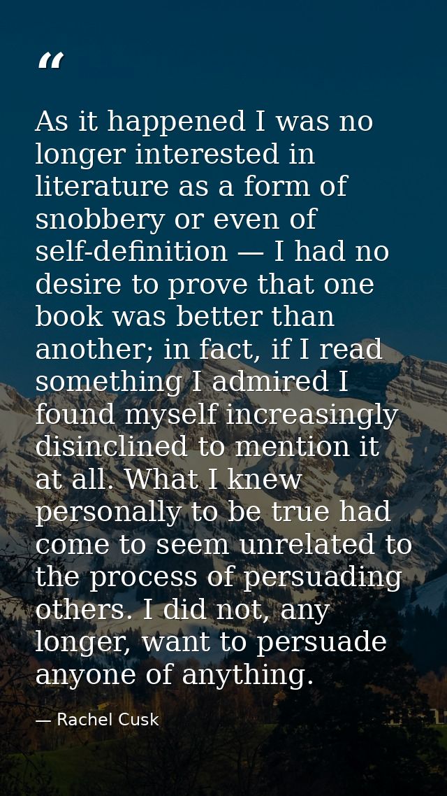 As it happened I was no longer interested in literature as a form of snobbery or even of self-definition — I had no desi — Rachel Cusk