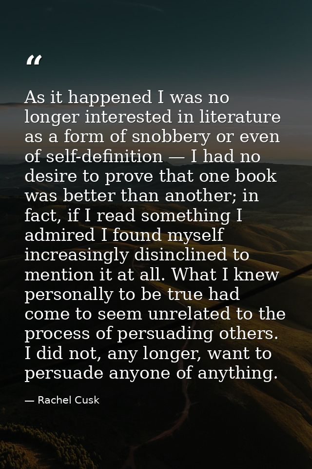 As it happened I was no longer interested in literature as a form of snobbery or even of self-definition — I had no desi — Rachel Cusk
