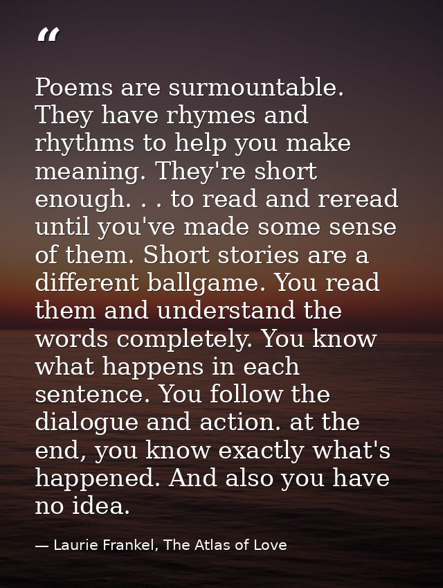 Poems are surmountable. They have rhymes and rhythms to help you make meaning. They're short enough. . . to read and rer — Laurie Frankel, The Atlas of Love