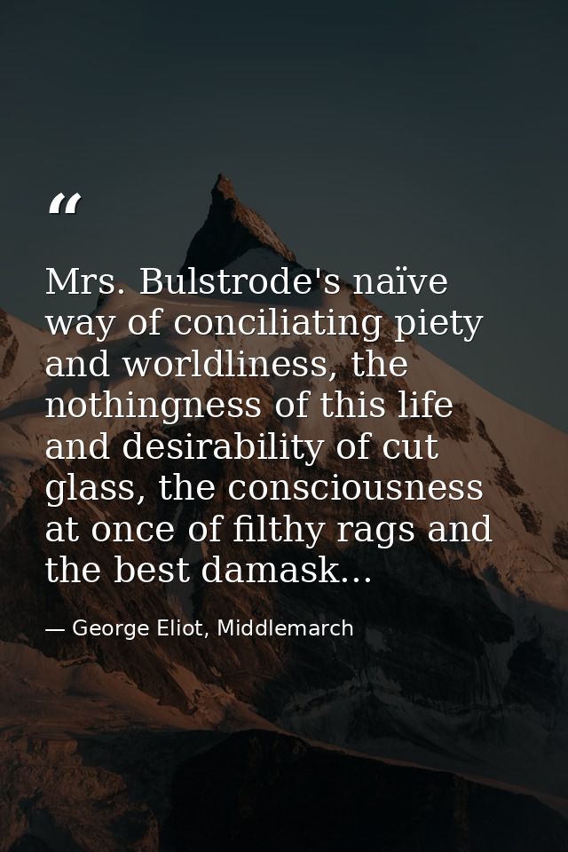Mrs. Bulstrode's naïve way of conciliating piety and worldliness, the nothingness of this life and desirability of cut g — George Eliot, Middlemarch