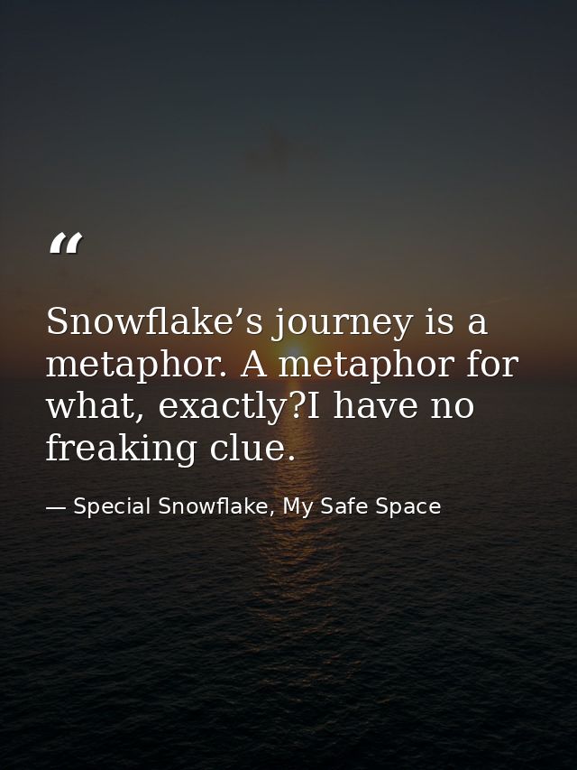 Snowflake’s journey is a metaphor. A metaphor for what, exactly?I have no freaking clue. — Special Snowflake, My Safe Space