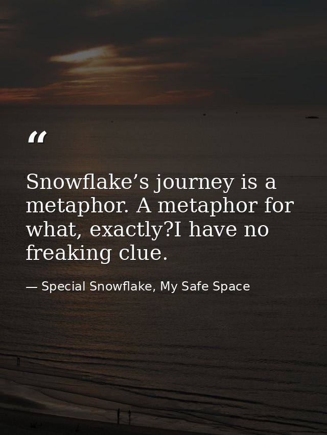 Snowflake’s journey is a metaphor. A metaphor for what, exactly?I have no freaking clue. — Special Snowflake, My Safe Space