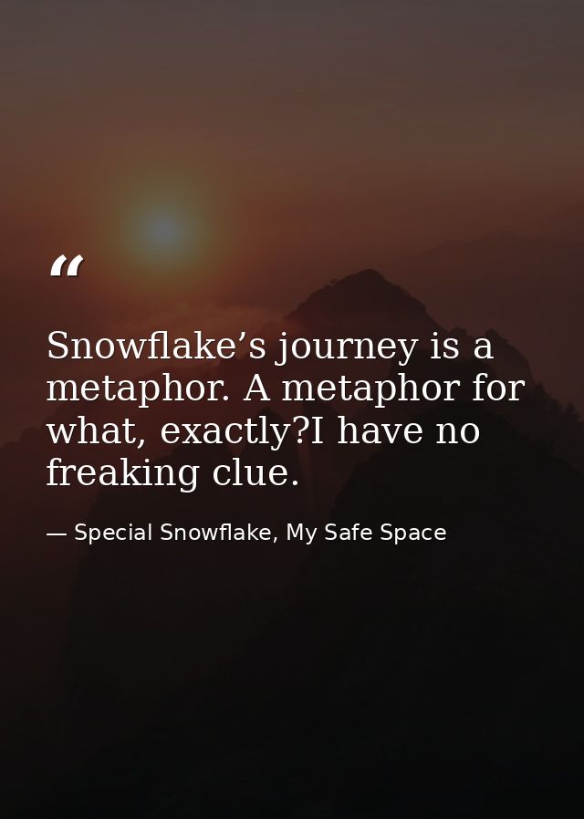 Snowflake’s journey is a metaphor. A metaphor for what, exactly?I have no freaking clue. — Special Snowflake, My Safe Space