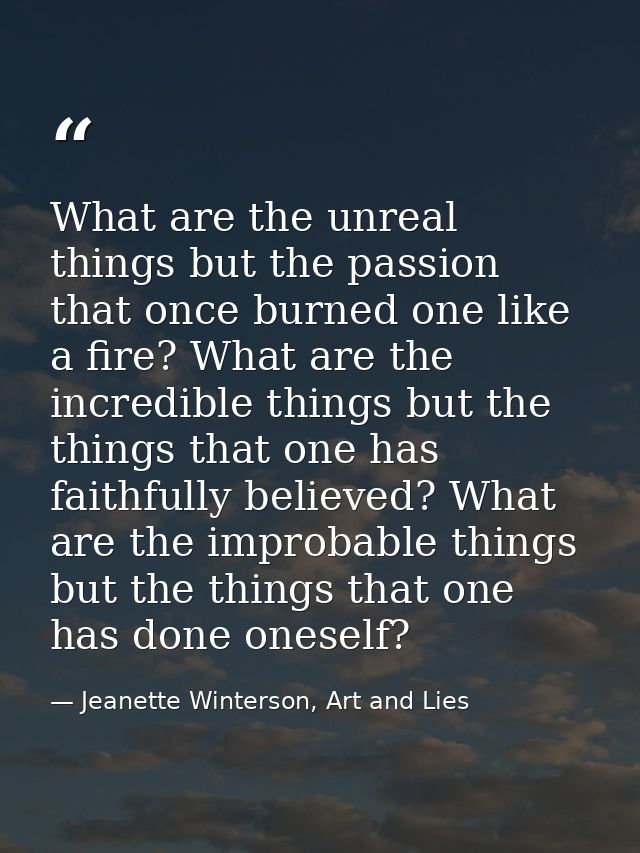 What are the unreal things but the passion that once burned one like a fire? What are the incredible things but the thin — Jeanette Winterson, Art and Lies