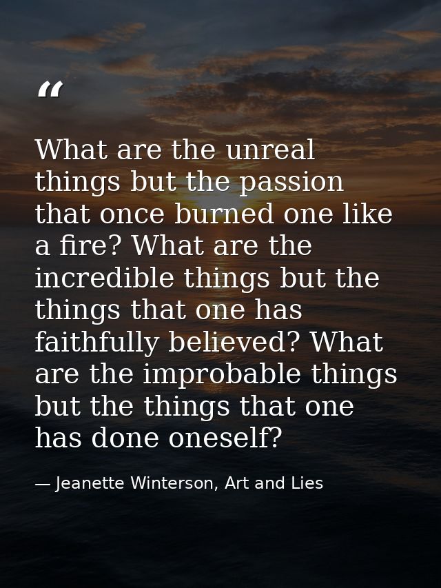 What are the unreal things but the passion that once burned one like a fire? What are the incredible things but the thin — Jeanette Winterson, Art and Lies