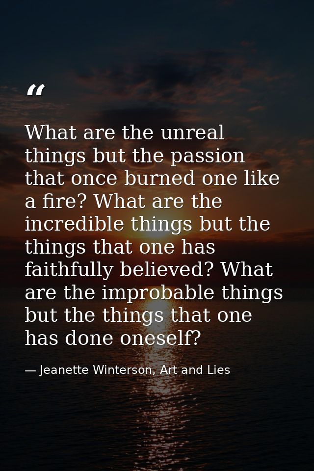 What are the unreal things but the passion that once burned one like a fire? What are the incredible things but the thin — Jeanette Winterson, Art and Lies