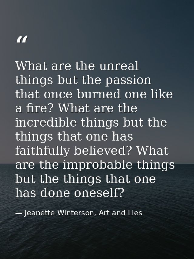 What are the unreal things but the passion that once burned one like a fire? What are the incredible things but the thin — Jeanette Winterson, Art and Lies