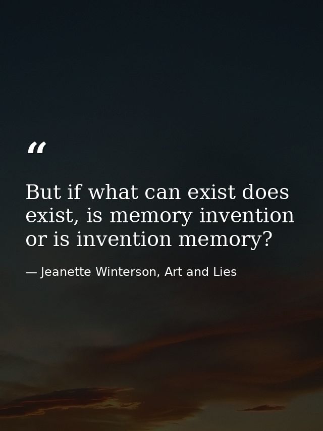 But if what can exist does exist, is memory invention or is invention memory? — Jeanette Winterson, Art and Lies