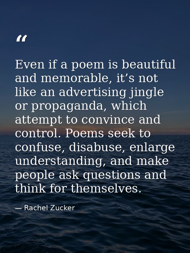 Even if a poem is beautiful and memorable, it’s not like an advertising jingle or propaganda, which attempt to convince  — Rachel Zucker