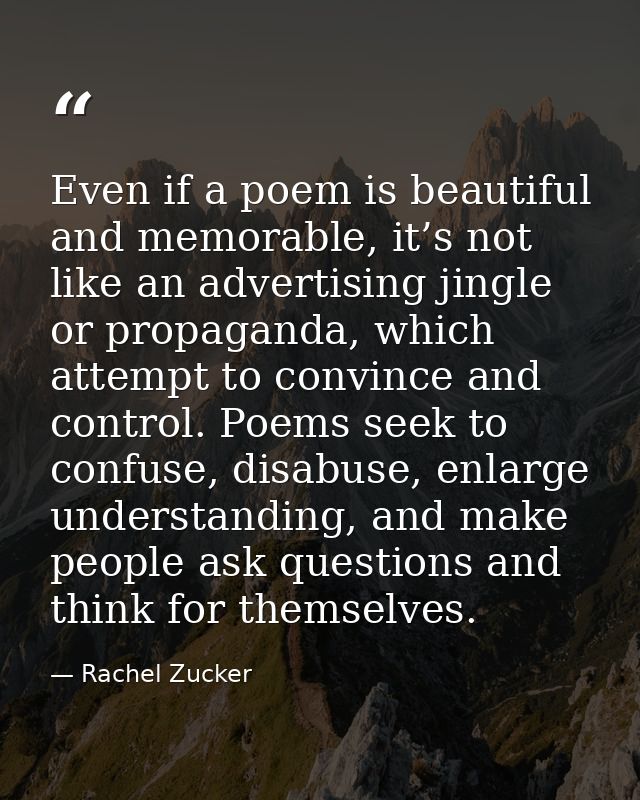 Even if a poem is beautiful and memorable, it’s not like an advertising jingle or propaganda, which attempt to convince  — Rachel Zucker