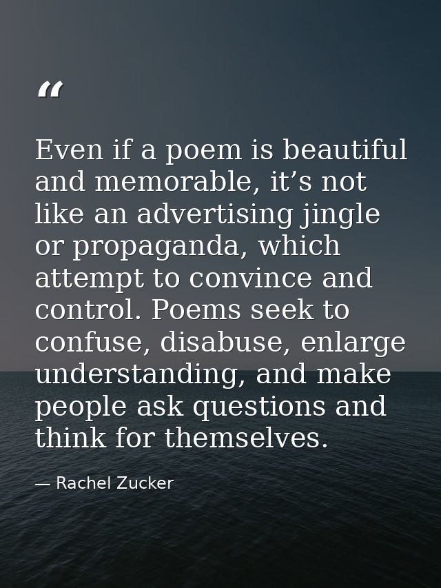Even if a poem is beautiful and memorable, it’s not like an advertising jingle or propaganda, which attempt to convince  — Rachel Zucker