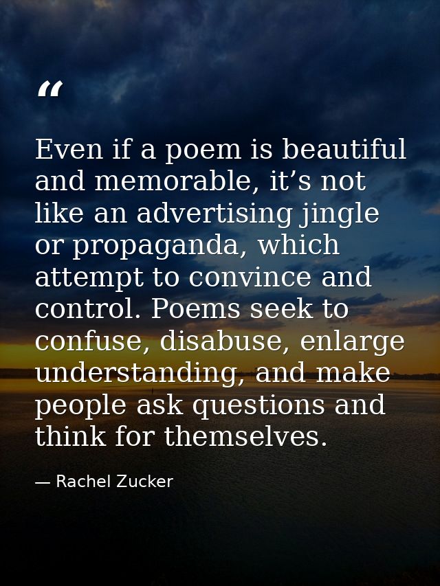 Even if a poem is beautiful and memorable, it’s not like an advertising jingle or propaganda, which attempt to convince  — Rachel Zucker
