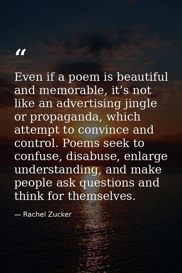Even if a poem is beautiful and memorable, it’s not like an advertising jingle or propaganda, which attempt to convince  — Rachel Zucker