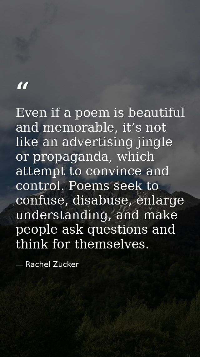 Even if a poem is beautiful and memorable, it’s not like an advertising jingle or propaganda, which attempt to convince  — Rachel Zucker