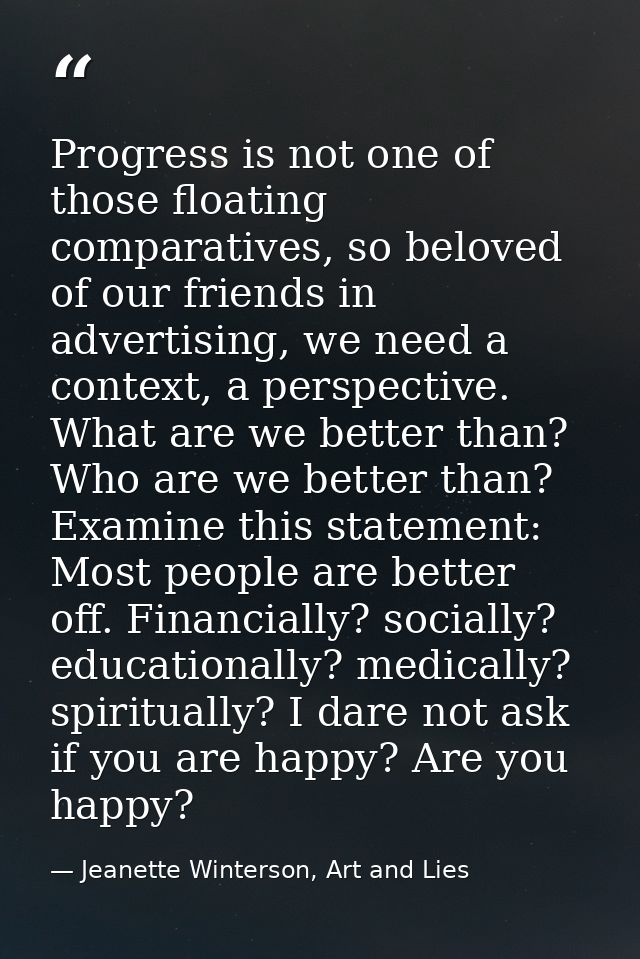 Progress is not one of those floating comparatives, so beloved of our friends in advertising, we need a context, a persp — Jeanette Winterson, Art and Lies