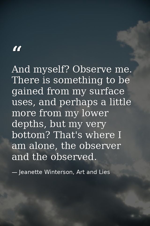 And myself? Observe me. There is something to be gained from my surface uses, and perhaps a little more from my lower de — Jeanette Winterson, Art and Lies