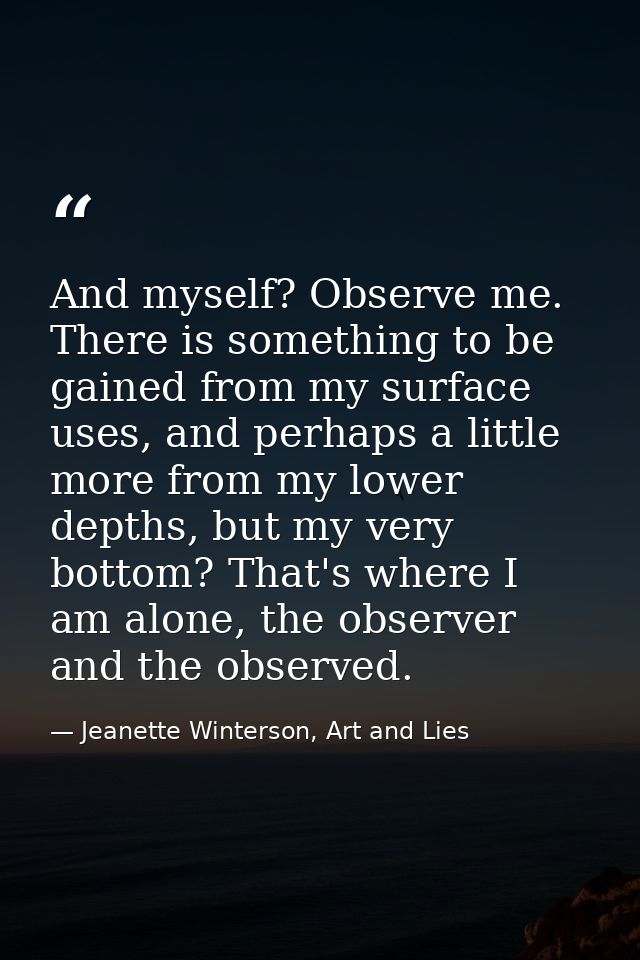 And myself? Observe me. There is something to be gained from my surface uses, and perhaps a little more from my lower de — Jeanette Winterson, Art and Lies