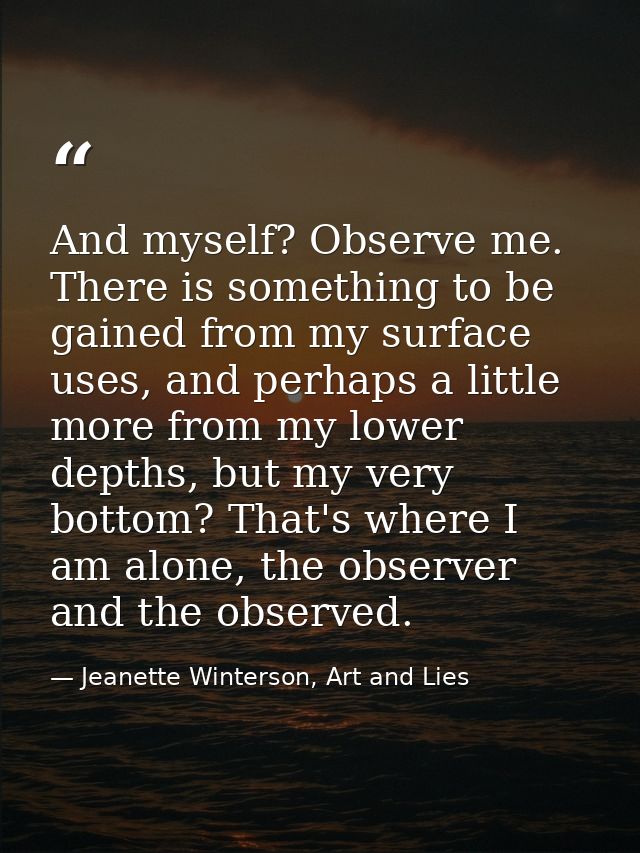 And myself? Observe me. There is something to be gained from my surface uses, and perhaps a little more from my lower de — Jeanette Winterson, Art and Lies