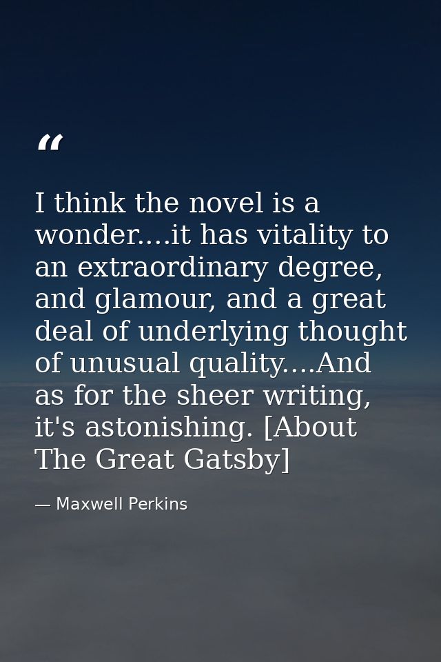 I think the novel is a wonder....it has vitality to an extraordinary degree, and glamour, and a great deal of underlying — Maxwell Perkins