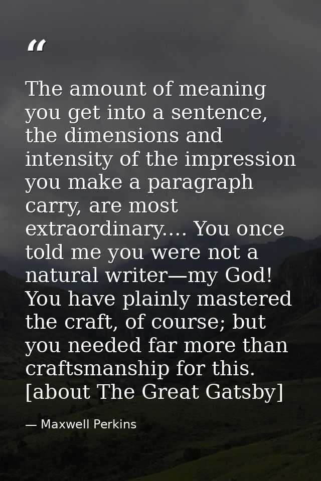 The amount of meaning you get into a sentence, the dimensions and intensity of the impression you make a paragraph carry — Maxwell Perkins