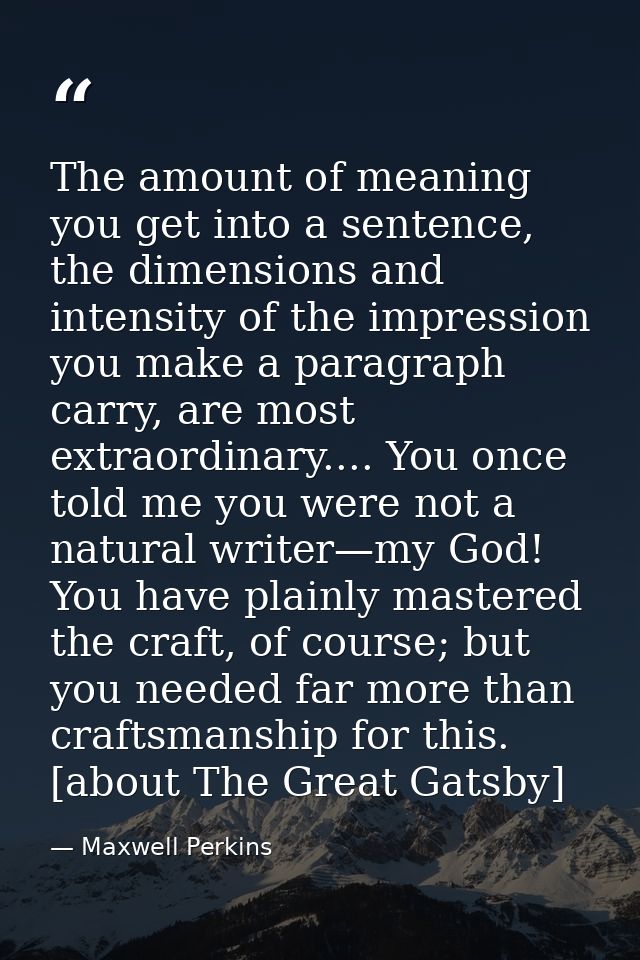 The amount of meaning you get into a sentence, the dimensions and intensity of the impression you make a paragraph carry — Maxwell Perkins