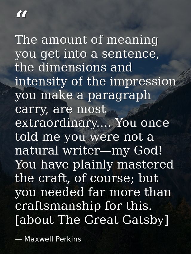 The amount of meaning you get into a sentence, the dimensions and intensity of the impression you make a paragraph carry — Maxwell Perkins