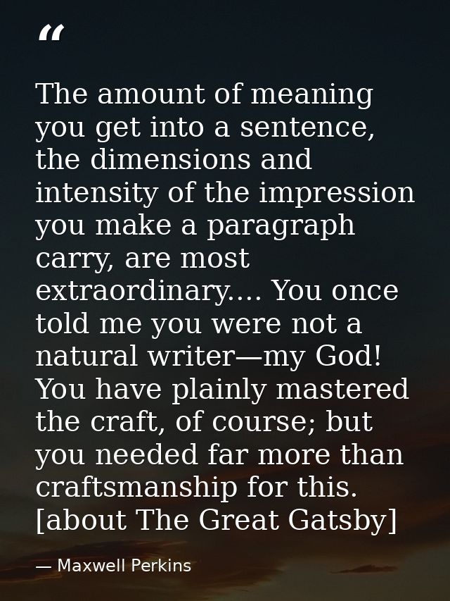 The amount of meaning you get into a sentence, the dimensions and intensity of the impression you make a paragraph carry — Maxwell Perkins