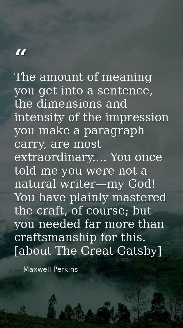 The amount of meaning you get into a sentence, the dimensions and intensity of the impression you make a paragraph carry — Maxwell Perkins