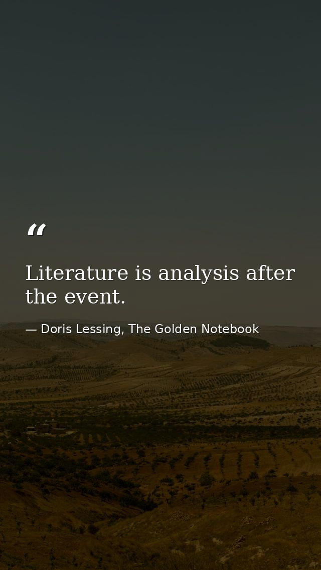 Literature is analysis after the event. — Doris Lessing, The Golden Notebook