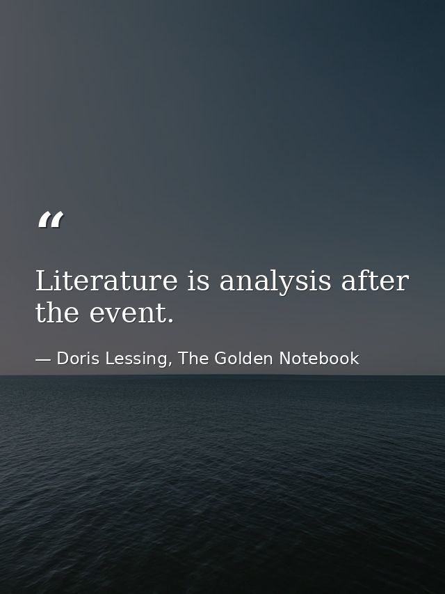 Literature is analysis after the event. — Doris Lessing, The Golden Notebook