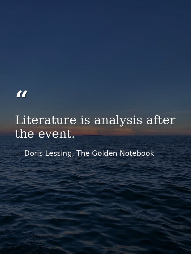 Literature is analysis after the event. — Doris Lessing, The Golden Notebook