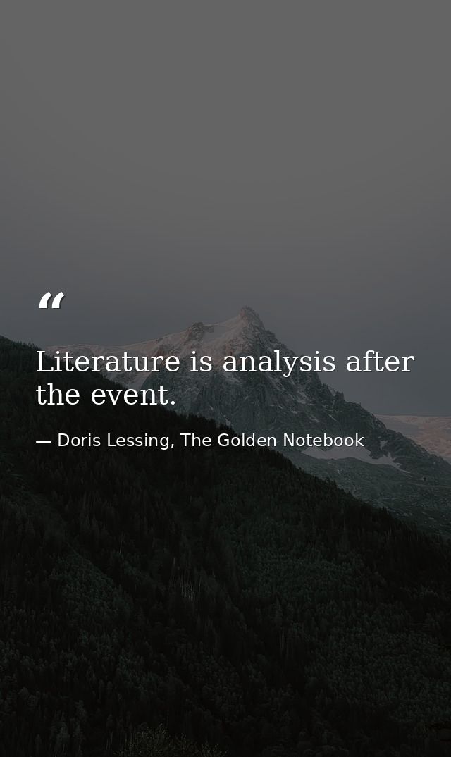 Literature is analysis after the event. — Doris Lessing, The Golden Notebook