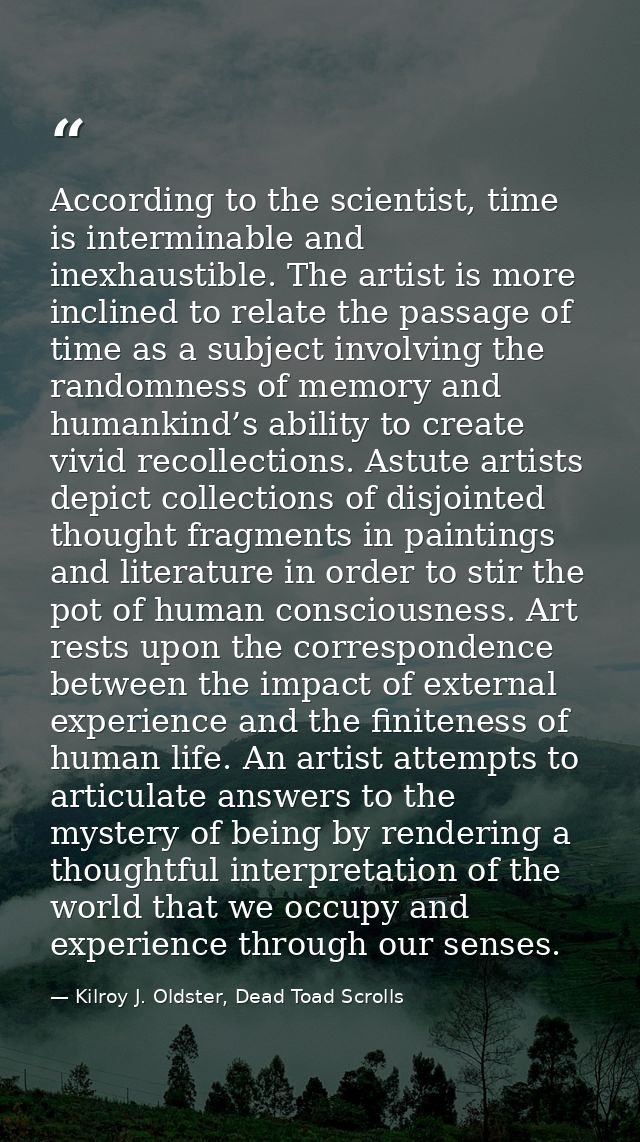 According to the scientist, time is interminable and inexhaustible. The artist is more inclined to relate the passage of — Kilroy J. Oldster, Dead Toad Scrolls