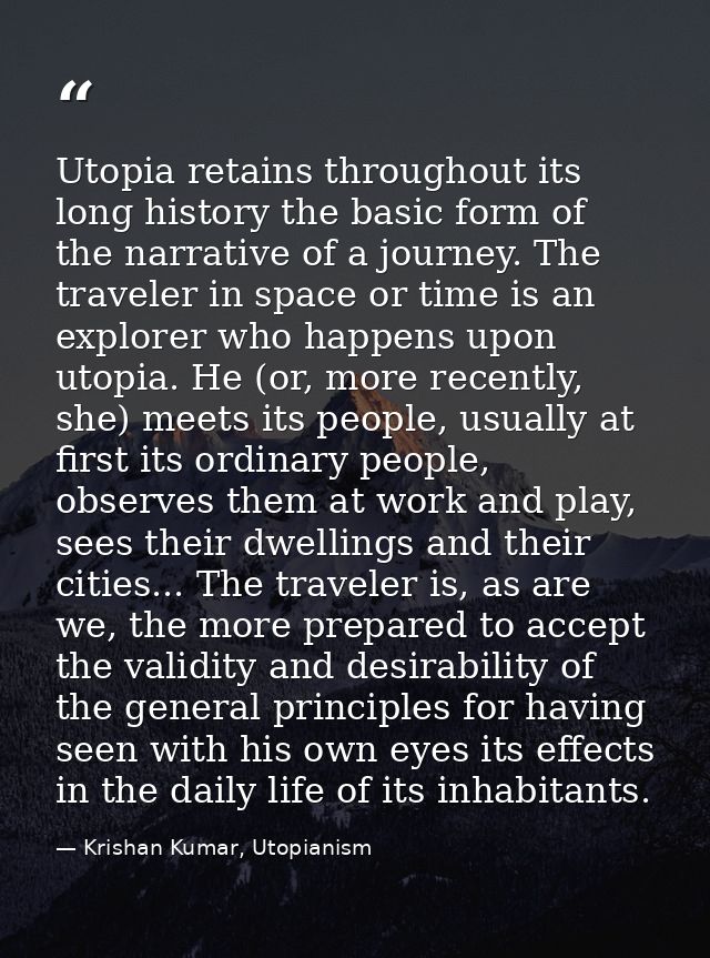 Utopia retains throughout its long history the basic form of the narrative of a journey. The traveler in space or time i — Krishan Kumar, Utopianism