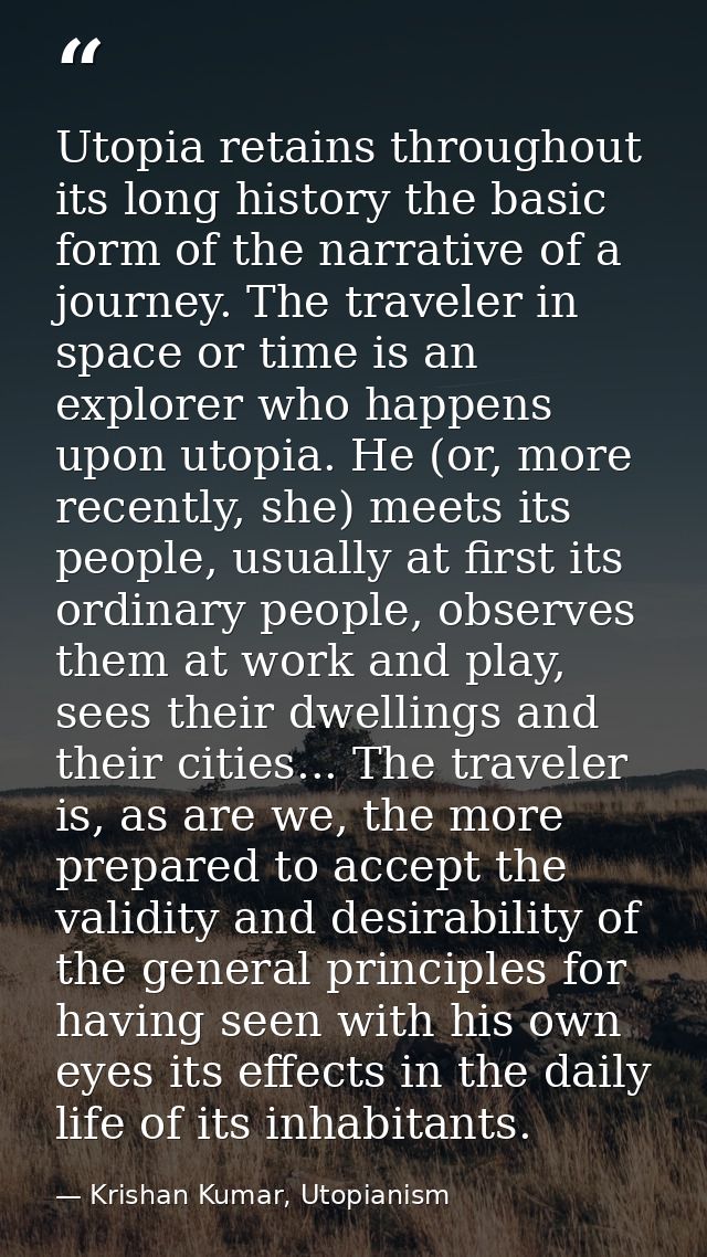 Utopia retains throughout its long history the basic form of the narrative of a journey. The traveler in space or time i — Krishan Kumar, Utopianism