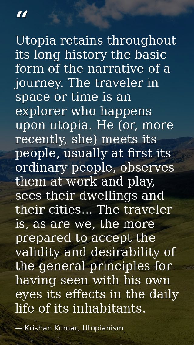 Utopia retains throughout its long history the basic form of the narrative of a journey. The traveler in space or time i — Krishan Kumar, Utopianism