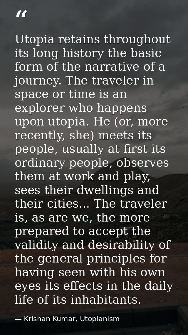 Utopia retains throughout its long history the basic form of the narrative of a journey. The traveler in space or time i — Krishan Kumar, Utopianism