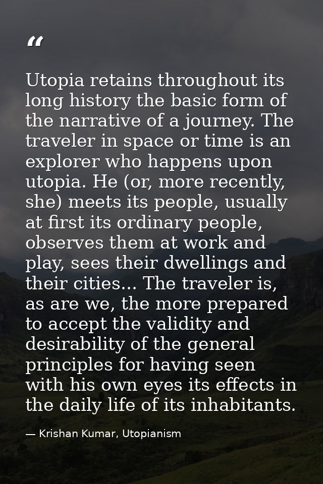 Utopia retains throughout its long history the basic form of the narrative of a journey. The traveler in space or time i — Krishan Kumar, Utopianism