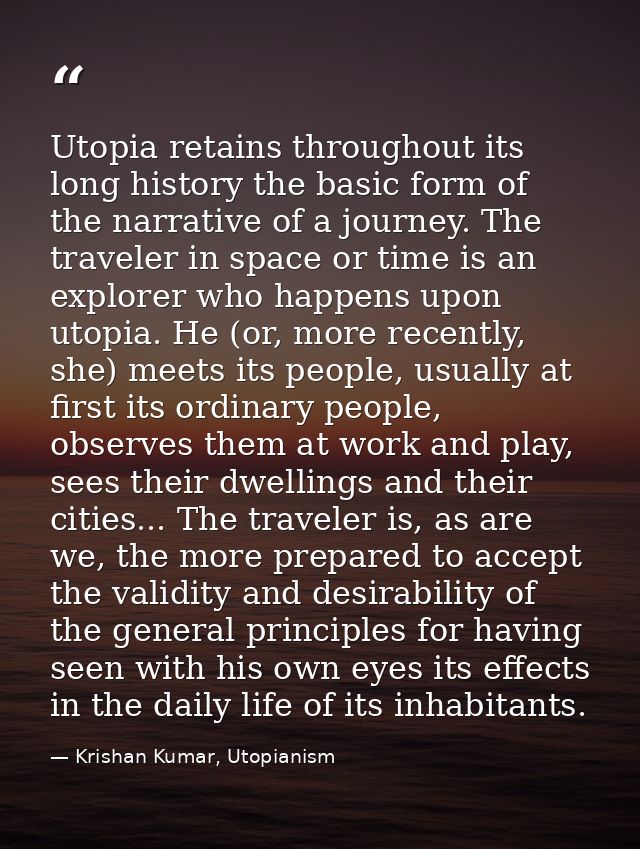 Utopia retains throughout its long history the basic form of the narrative of a journey. The traveler in space or time i — Krishan Kumar, Utopianism