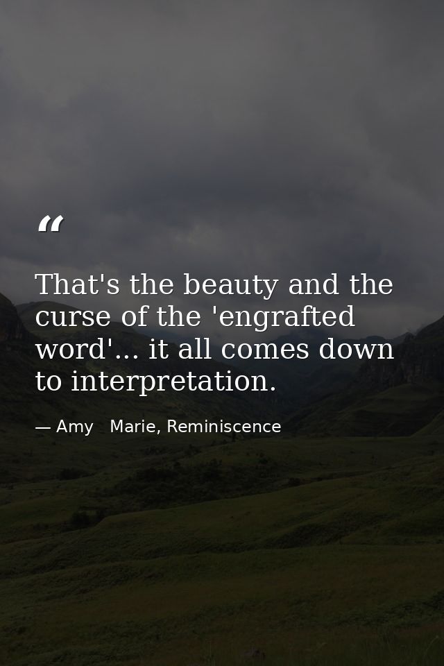 That's the beauty and the curse of the 'engrafted word'... it all comes down to interpretation. — Amy   Marie, Reminiscence