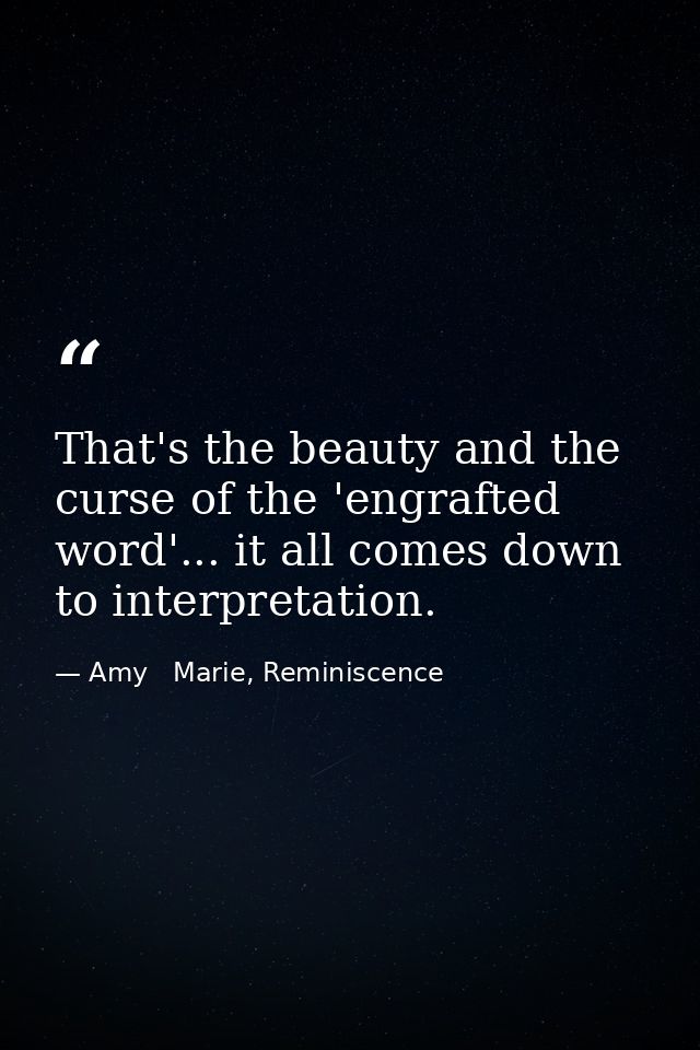 That's the beauty and the curse of the 'engrafted word'... it all comes down to interpretation. — Amy   Marie, Reminiscence