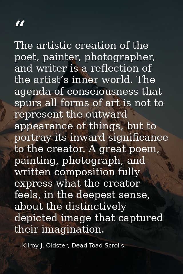 The artistic creation of the poet, painter, photographer, and writer is a reflection of the artist’s inner world. The ag — Kilroy J. Oldster, Dead Toad Scrolls