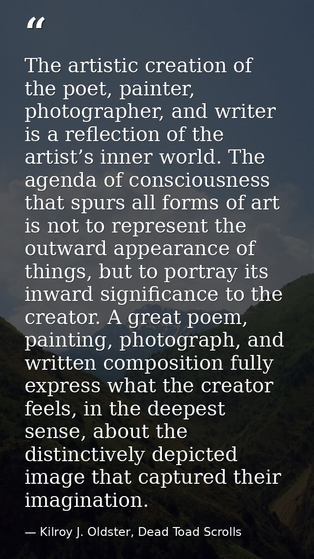 The artistic creation of the poet, painter, photographer, and writer is a reflection of the artist’s inner world. The ag — Kilroy J. Oldster, Dead Toad Scrolls