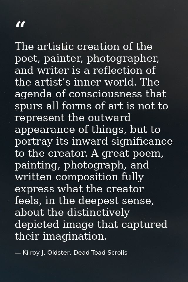 The artistic creation of the poet, painter, photographer, and writer is a reflection of the artist’s inner world. The ag — Kilroy J. Oldster, Dead Toad Scrolls