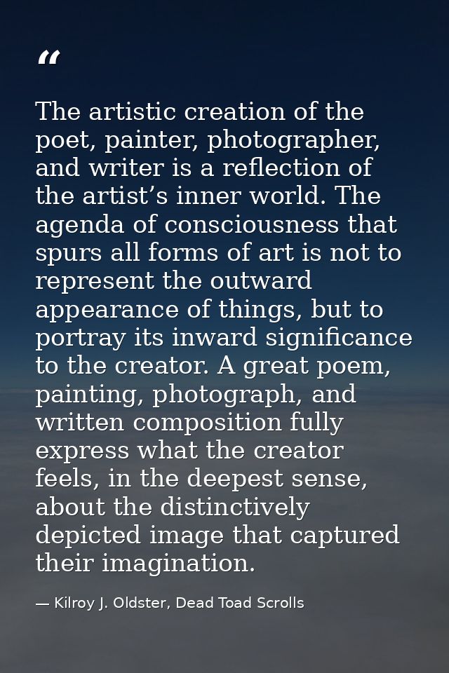 The artistic creation of the poet, painter, photographer, and writer is a reflection of the artist’s inner world. The ag — Kilroy J. Oldster, Dead Toad Scrolls