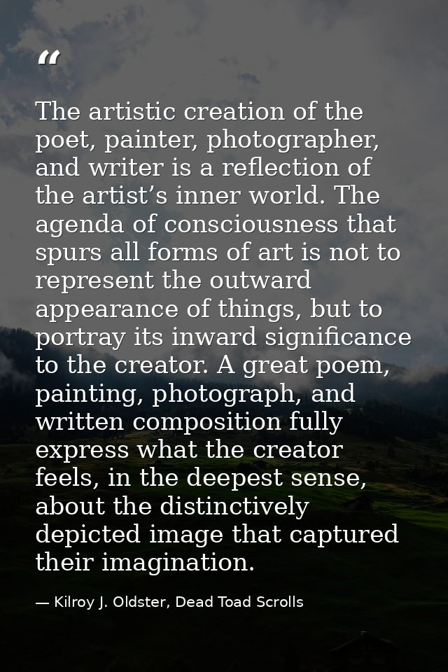 The artistic creation of the poet, painter, photographer, and writer is a reflection of the artist’s inner world. The ag — Kilroy J. Oldster, Dead Toad Scrolls