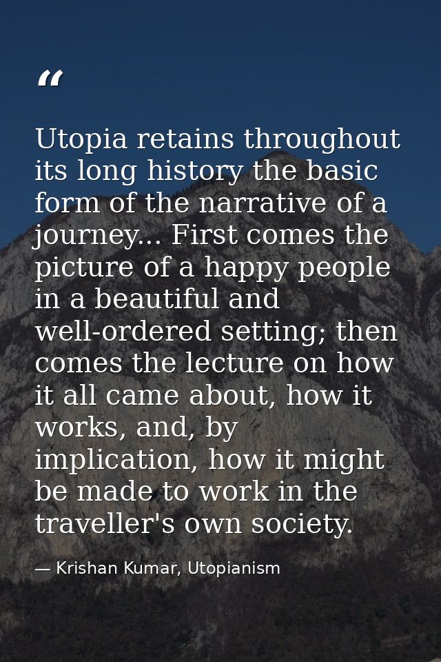 Utopia retains throughout its long history the basic form of the narrative of a journey... First comes the picture of a  — Krishan Kumar, Utopianism