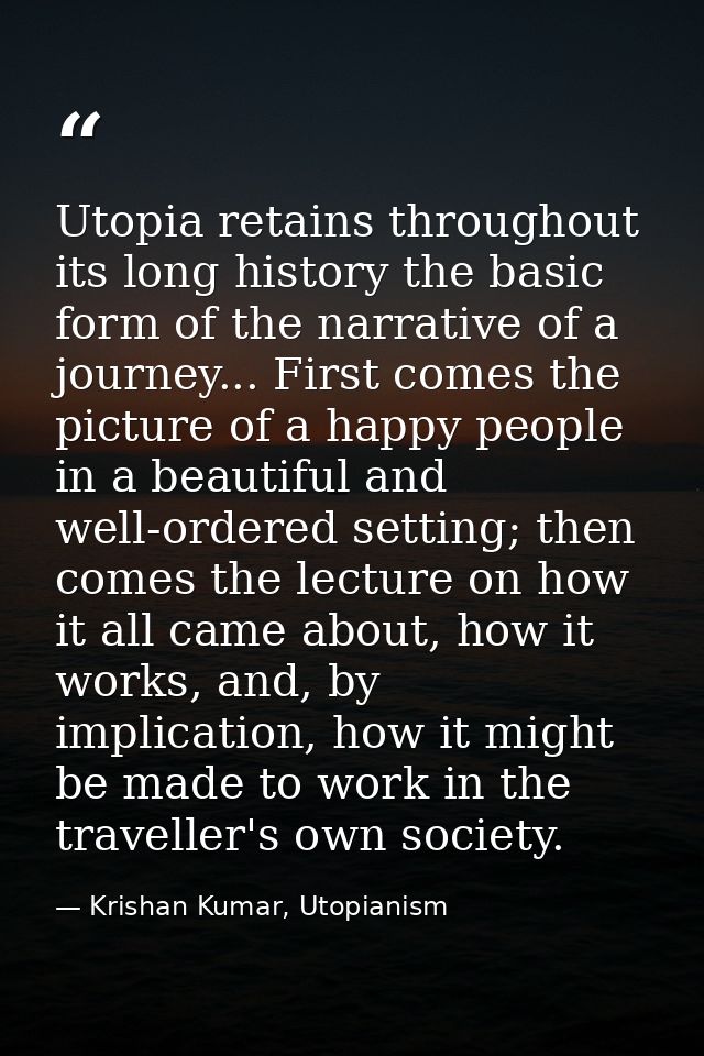 Utopia retains throughout its long history the basic form of the narrative of a journey... First comes the picture of a  — Krishan Kumar, Utopianism