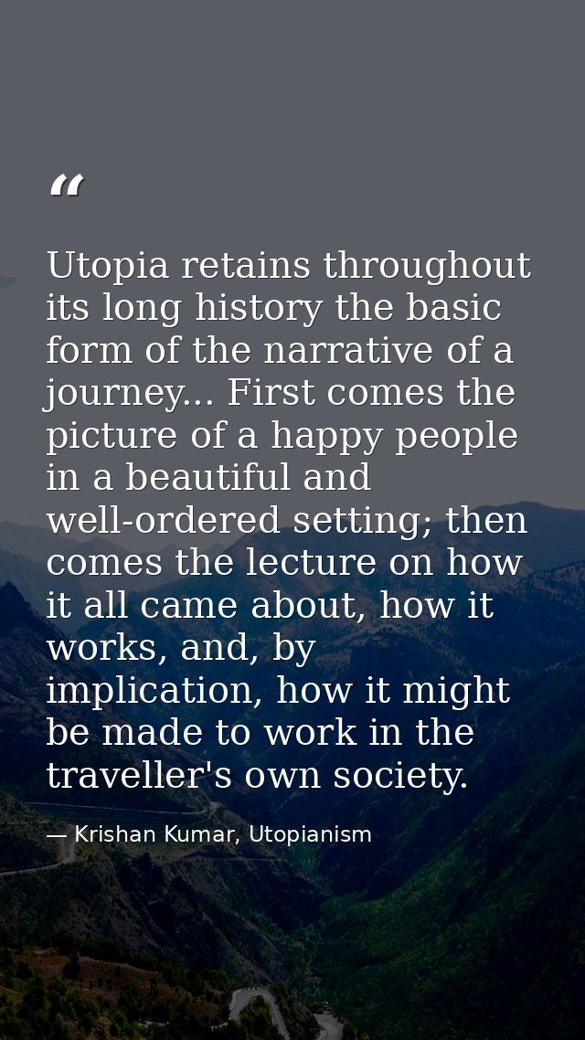 Utopia retains throughout its long history the basic form of the narrative of a journey... First comes the picture of a  — Krishan Kumar, Utopianism